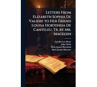 Letters From Elizabeth Sophia De Valiere to Her Friend Louisa Hortensia De Canteleu, Tr. by Mr. Maceuen