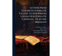 Letters From Elizabeth Sophia De Valiere to Her Friend Louisa Hortensia De Canteleu, Tr. by Mr. Maceuen