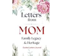 Letters from Mom, Legacy & Heritage: Capture Your Mothers Life Journey to Share Memories, Wisdom, and Love with Your Family