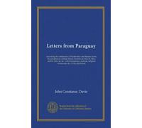 Letters from Paraguay: describing the settlements of Montevideo and Buenos Ayres; the presidencies of Rioja Minor, Nombre de Dios, St. Mary and St. ... religious ceremonies, &c. of the inhabitants