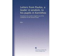 Letters from Paulos, a leader in wisdom, to his pupils in Korinthos: Rendered into modern English out of the symbolism of the ancient Greek