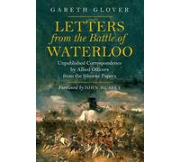 Letters from the Battle of Waterloo: Unpublished Correspondence by Allied Officers from the Siborne Papers