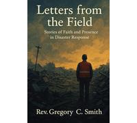 Letters From the Field: Stories of Faith and Presence in Disaster Response