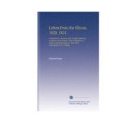 Letters From the Illinois, 1820. 1821.: Containing an Account of the English Settlement at Albion and Its Vicinity, and a Refutation of Various ... Those More Particularly of Mr. Cobbett.