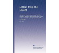 Letters from the Levant containing views of the state of society, manners, opinions, and commerce, in Greece, and several of the principal islands of the Archipelago. 1