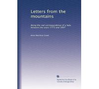 Letters from the mountains: Being the real correspondence of a lady, between the years 1773 and 1807: Volume 1