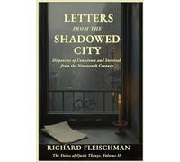 Letters from the Shadowed City: Dispatches of Conscience and Survival from the Nineteenth Century (The Voices of Quiet Things)