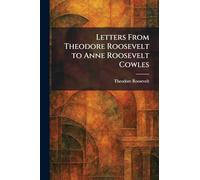 Letters From Theodore Roosevelt to Anne Roosevelt Cowles