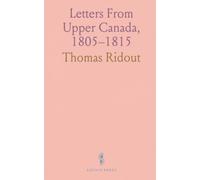 Letters From Upper Canada, 1805-1815: The Ridout correspondence annotated to reveal daily life, politics, and war on the Niagara frontier