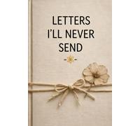 Letters I’ll Never Send: A Lined Notebook for Unsent Thoughts, Unspoken Feelings, and Quiet Closure