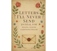 Letters I’ll Never Send: Journal for Healing, Closure & Emotional Release