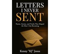 Letters I Never Sent: Poems, Stories, and Truths That Shaped the Man I Am Becoming