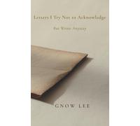 Letters I Try Not to Acknowledge: But Wrote Anyway: A Memoir in Letters About Grief and Longing