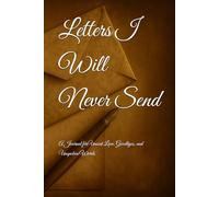 Letters I Will Never Send: A Journal for Unsent Love, Goodbyes, and Unspoken Words