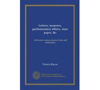 Letters, memoirs, parliamentary affairs, state paper, &c: with some curious pieces in law and philosophy