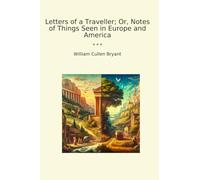 Letters of a Traveller; Or, Notes of Things Seen in Europe and America (Classic Books)
