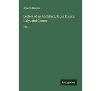 Letters of an Architect, From France, Italy, and Greece: Vol. 1