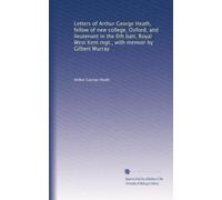 Letters of Arthur George Heath, fellow of new college, Oxford, and lieutenant in the 6th batt. Royal West Kent regt., with memoir by Gilbert Murray