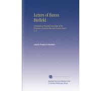 Letters of Baron Bielfeld: Containing Original Anecdotes of the Prussian Court for the Last Twenty Years. V. 4
