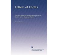 Letters of Cortes: The five letters of relation from Fernando Cortes to the Emperor Charles V