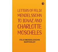 Letters of Felix Mendelssohn to Ignaz and Charlotte Moscheles