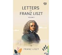 Letters Of Franz Liszt: Volume 1