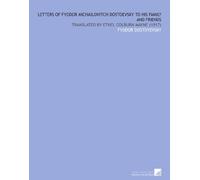 Letters of Fyodor Michailovitch Dostoevsky to His Family and Friends: Translated by Ethel Colburn Mayne (1917)