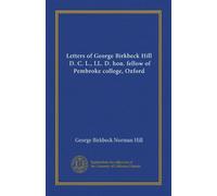 Letters of George Birkbeck Hill, D. C. L., LL. D. hon. fellow of Pembroke college, Oxford