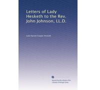 Letters of Lady Hesketh to the Rev. John Johnson, concerning their kinsman William Cowper the poet