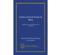 Letters of Lord Acton to Mary: daughter of the Right Hon. W. E. Gladstone