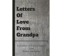 Letters Of Love From Grandpa: A Chronicle of Truth, Lessons, & Love, Written Just For You