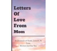 Letters Of Love From Mom: A Chronicle of Truth, Lessons, & Love, Written Just For You