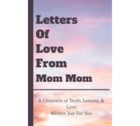 Letters Of Love From Mom Mom: A Chronicle of Truth, Lessons, & Love, Written Just For You
