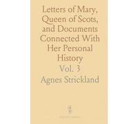 Letters of Mary, Queen of Scots, and Documents Connected With Her Personal History: Now First Published With an Introduction