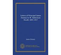Letters of Principal James Denney to W. Robertson Nicoll, 1893-1917