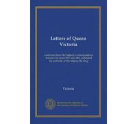 Letters of Queen Victoria (v.1): a selection from Her Majesty's correspondence between the years 1837 and 1861, published by authority of His Majesty the king