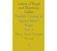 Letters of Royal and Illustrious Ladies: Twelfth Century to Queen Mary's Reign