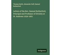 Letters of the Rev. Samuel Rutherford, Principal and Professor of Divinity at St. Andrews 1639-1661