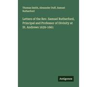 Letters of the Rev. Samuel Rutherford, Principal and Professor of Divinity at St. Andrews 1639-1661