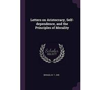 Letters on Aristocracy, Self-dependence, and the Principles of Morality