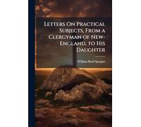 Letters On Practical Subjects, From a Clergyman of New-England, to His Daughter