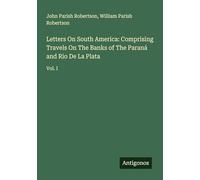 Letters On South America: Comprising Travels On The Banks of The Paraná and Rio De La Plata: Vol. I