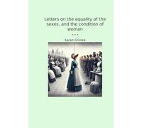 Letters on the equality of the sexes, and the condition of woman (Classic Books)
