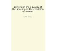 Letters on the equality of the sexes, and the condition of woman (Classic Books)