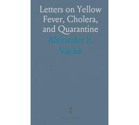 Letters on Yellow Fever, Cholera, and Quarantine: Addressed to the Legislature of the State of New York: With Additions and Notes