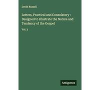 Letters, Practical and Consolatory : Designed to Illustrate the Nature and Tendency of the Gospel: Vol. 3