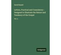 Letters, Practical and Consolatory : Designed to Illustrate the Nature and Tendency of the Gospel: Vol. 3