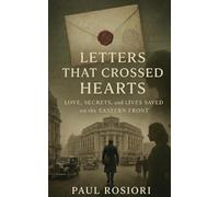 Letters that Crossed Hearts: Love, Secrets, and Lives Saved on the Eastern Front (Love, war and the secrets that shaped Eastern Front 1940-1944)