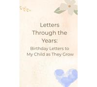 Letters Through the Years: Birthday Letters to My Child as They Grow