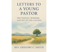 Letters to a Young Pastor: The Weight, Wonder and Joy of Calling